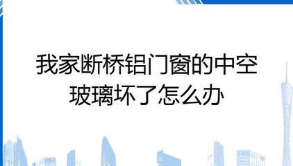 我家断桥铝门窗的中空玻璃坏了怎么办?